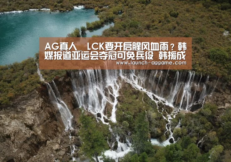 AG真人_
LCK要开启腥风血雨?韩媒报道亚运会夺冠可免兵役 韩援成热议点(图2) ag真人赌场